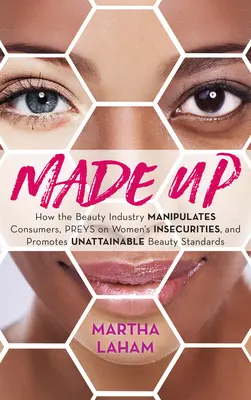 Made Up: Wie die Schönheitsindustrie Verbraucher manipuliert, die Unsicherheit von Frauen ausnutzt und unerreichbare Schönheitsstandards propagiert - Made Up: How the Beauty Industry Manipulates Consumers, Preys on Women's Insecurities, and Promotes Unattainable Beauty Standar