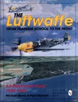 Die Luftwaffe: Von der Ausbildung bis zur Front - Eine illustrierte Studie 1933-1945 - The Luftwaffe: From Training School to the Front - An Illustrated Study 1933-1945
