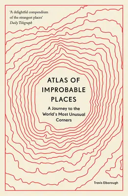 Atlas der unwahrscheinlichen Orte: Eine Reise zu den ungewöhnlichsten Winkeln der Welt - Atlas of Improbable Places: A Journey to the World's Most Unusual Corners