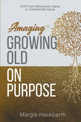 Amaging(TM) Gezielt alt werden: Vom zögerlichen Altern zum bewussten Älterwerden - Amaging(TM) Growing Old On Purpose: Shift from Reluctantly Aging to Intentionally Aging