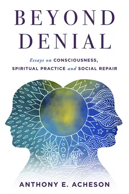 Jenseits der Verleugnung: Essays über Bewusstsein, spirituelle Praxis und soziale Reparatur - Beyond Denial: Essays on Consciousness, Spiritual Practice and Social Repair