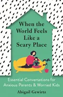 Wenn die Welt sich beängstigend anfühlt - Wichtige Gespräche für ängstliche Eltern und besorgte Kinder - When the World Feels Like a Scary Place - Essential Conversations for Anxious Parents and Worried Kids