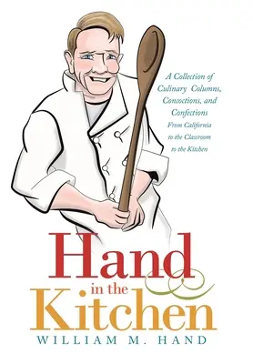 Hand in der Küche: Eine Sammlung kulinarischer Kolumnen, Zubereitungen und Konfektionen aus Kalifornien, dem Klassenzimmer und der Küche - Hand in the Kitchen: A Collection of Culinary Columns, Concoctions, and Confections from California to the Classroom to the Kitchen
