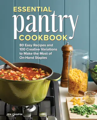 Essential Pantry Cookbook: 80 einfache Rezepte und 100 kreative Variationen, um das Beste aus den vorhandenen Grundnahrungsmitteln zu machen - Essential Pantry Cookbook: 80 Easy Recipes and 100 Creative Variations to Make the Most of On-Hand Staples