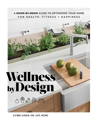 Wellness durch Design: Ein zimmerweiser Leitfaden zur Optimierung Ihres Zuhauses für Gesundheit, Fitness und Glück - Wellness by Design: A Room-By-Room Guide to Optimizing Your Home for Health, Fitness, and Happiness