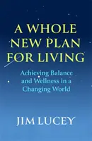 Whole New Plan for Living - Gleichgewicht und Wohlbefinden in einer sich verändernden Welt erreichen - Whole New Plan for Living - Achieving Balance and Wellness in a Changing World