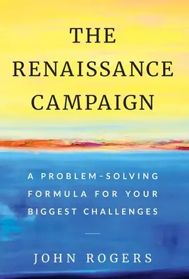 Die Renaissance-Kampagne: Eine Problemlösungsformel für Ihre größten Herausforderungen - The Renaissance Campaign: A Problem-Solving Formula for Your Biggest Challenges
