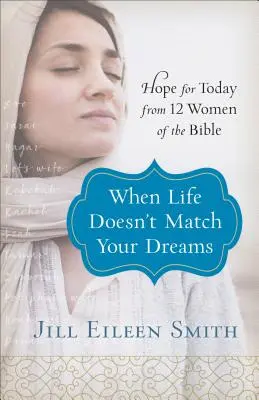 Wenn das Leben nicht mit deinen Träumen übereinstimmt: Hoffnung für heute von 12 Frauen aus der Bibel - When Life Doesn't Match Your Dreams: Hope for Today from 12 Women of the Bible