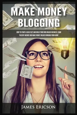 Geld verdienen mit Bloggen: Wie Sie schnell einen Blog starten und Ihr eigenes Online-Geschäft aufbauen, passives Einkommen verdienen und online Geld verdienen, indem Sie von zu Hause aus arbeiten - Make Money Blogging: How to Start a Blog Fast and Build Your Own Online Business, Earn Passive Income and Make Money Online Working from Ho