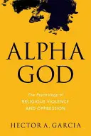 Alpha-Gott: Die Psychologie der religiösen Gewalt und Unterdrückung - Alpha God: The Psychology of Religious Violence and Oppression