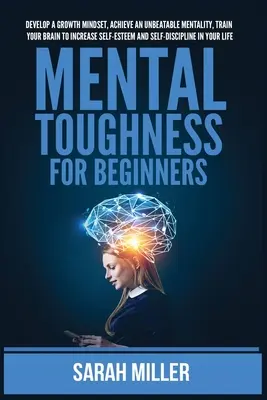 Mental Toughness für Anfänger: Entwickeln Sie ein Growth Mindset, erreichen Sie eine unschlagbare Mentalität, trainieren Sie Ihr Gehirn, um Ihr Selbstwertgefühl und Ihre Selbstdisziplin zu steigern - Mental Toughness for Beginners: Develop a Growth Mindset, Achieve an Unbeatable Mentality, Train Your Brain to Increase Self-Esteem and Self-Disciplin