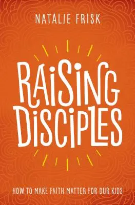 Jünger erziehen: Wie wir unseren Kindern den Glauben nahe bringen - Raising Disciples: How to Make Faith Matter for Our Kids