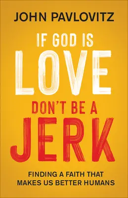 Wenn Gott Liebe ist, sei kein Idiot: Wie wir einen Glauben finden, der uns zu besseren Menschen macht - If God Is Love, Don't Be a Jerk: Finding a Faith That Makes Us Better Humans