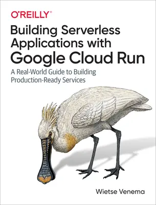 Erstellen von serverlosen Anwendungen mit Google Cloud Run: Ein Leitfaden für die Erstellung produktionsreifer Dienste in der Praxis - Building Serverless Applications with Google Cloud Run: A Real-World Guide to Building Production-Ready Services