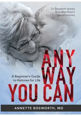 Wie auch immer du kannst: Dr. Bosworth erzählt von der Krebserkrankung ihrer Mutter: EIN LEITFADEN FÜR EINSTEIGER ZUM THEMA KETONE FÜR DAS LEBEN - Anyway You Can: Doctor Bosworth Shares Her Mom's Cancer Journey: A BEGINNER'S GUIDE TO KETONES FOR LIFE