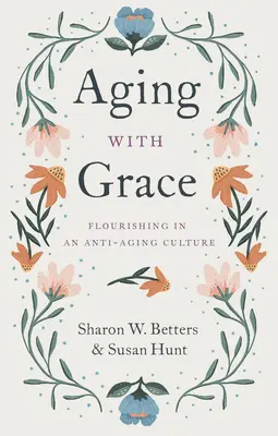 Altern mit Anmut: Aufblühen in einer Anti-Aging-Kultur - Aging with Grace: Flourishing in an Anti-Aging Culture