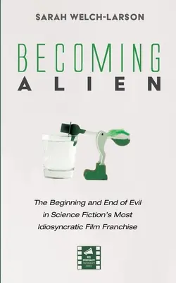 Becoming Alien: Der Anfang und das Ende des Bösen in Science Fiction's idiosynkratischstem Film-Franchise - Becoming Alien: The Beginning and End of Evil in Science Fiction's Most Idiosyncratic Film Franchise