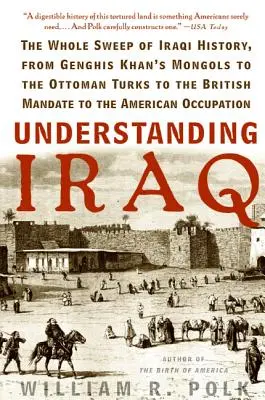 Den Irak verstehen: Die gesamte irakische Geschichte, von Dschingis Khans Mongolen über die osmanischen Türken und das britische Mandat bis zu den Amerikanern - Understanding Iraq: The Whole Sweep of Iraqi History, from Genghis Khan's Mongols to the Ottoman Turks to the British Mandate to the Ameri