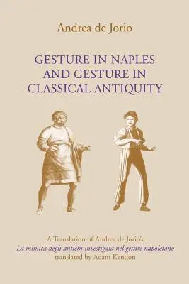 Gesten in Neapel und Gesten in der klassischen Antike: Eine Übersetzung von Andrea de Jorios La Mimica Degli Antichi Investigata Nel Gestire Napoletano - Gesture in Naples and Gesture in Classical Antiquity: A Translation of Andrea de Jorio's La Mimica Degli Antichi Investigata Nel Gestire Napoletano