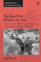 Die Männer, die den Krieg planten: Eine Studie über den Stab der britischen Armee an der Westfront, 1914-1918 - The Men Who Planned the War: A Study of the Staff of the British Army on the Western Front, 1914-1918