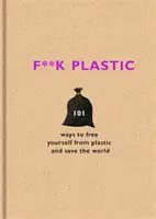 F**k Plastic - 101 Wege, sich von Plastik zu befreien und die Welt zu retten - F**k Plastic - 101 ways to free yourself from plastic and save the world