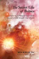 Das geheime Leben der Babies: Wie unsere Erlebnisse vor der Geburt unsere Welt formen - The Secret Life of Babies: How Our Prebirth and Birth Experiences Shape Our World