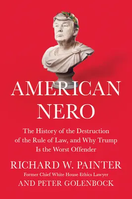 Amerikanischer Nero: Die Geschichte der Zerstörung der Rechtsstaatlichkeit und warum Trump der schlimmste Täter ist - American Nero: The History of the Destruction of the Rule of Law, and Why Trump Is the Worst Offender