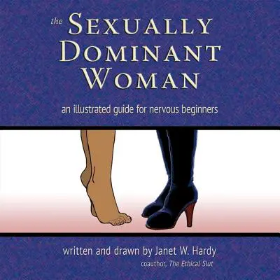 Die sexuell dominante Frau: Ein illustrierter Leitfaden für nervöse Anfängerinnen - The Sexually Dominant Woman: An Illustrated Guide for Nervous Beginners