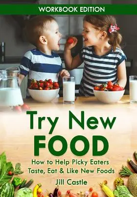 Try New Food: Wie man wählerischen Essern hilft, neue Lebensmittel zu probieren, zu essen und zu mögen - Try New Food: How to Help Picky Eaters Taste, Eat & Like New Foods