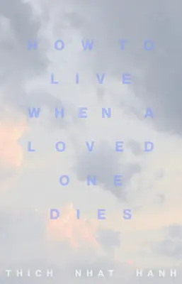 Wie man lebt, wenn ein geliebter Mensch stirbt: Heilende Meditationen für Trauer und Verlust - How to Live When a Loved One Dies: Healing Meditations for Grief and Loss