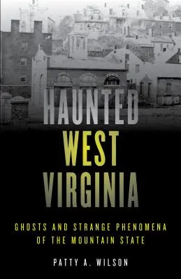 Gespenstisches West Virginia: Gespenster und seltsame Phänomene im Bergstaat - Haunted West Virginia: Ghosts and Strange Phenomena of the Mountain State