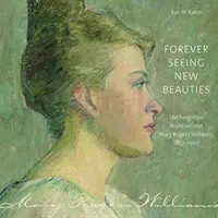 Für immer neue Schönheiten sehen: Die vergessene Impressionistin Mary Rogers Williams, 18571907 - Forever Seeing New Beauties: The Forgotten Impressionist Mary Rogers Williams, 18571907