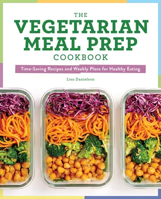 Das vegetarische Kochbuch für Mahlzeiten: Zeitsparende Rezepte und wöchentliche Pläne für eine gesunde Ernährung - The Vegetarian Meal Prep Cookbook: Time-Saving Recipes and Weekly Plans for Healthy Eating