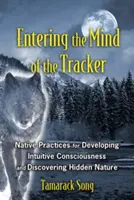 In den Geist des Fährtenlesers eindringen: Eingeborene Praktiken zur Entwicklung eines intuitiven Bewusstseins und zur Entdeckung der verborgenen Natur - Entering the Mind of the Tracker: Native Practices for Developing Intuitive Consciousness and Discovering Hidden Nature