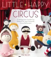 Little Happy Circus: 12 Amigurumi-Häkelspielzeugmuster für Ihre Lieblingszirkusartisten - Little Happy Circus: 12 Amigurumi Crochet Toy Patterns for Your Favourite Circus Performers