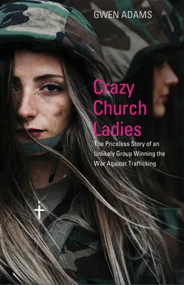 Verrückte Kirchenfrauen: Die unbezahlbare Geschichte einer unwahrscheinlichen Gruppe, die den Krieg gegen den Menschenhandel gewinnt - Crazy Church Ladies: The Priceless Story of an Unlikely Group Winning the War Against Trafficking