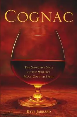 Cognac: Die verführerische Geschichte der begehrtesten Spirituose der Welt - Cognac: The Seductive Saga of the World's Most Coveted Spirit