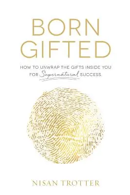 Begabt geboren: Wie Sie die Gaben in sich auspacken, um übernatürlich erfolgreich zu sein! - Born Gifted: How to Unwrap the Gifts Inside You for Supernatural Success!