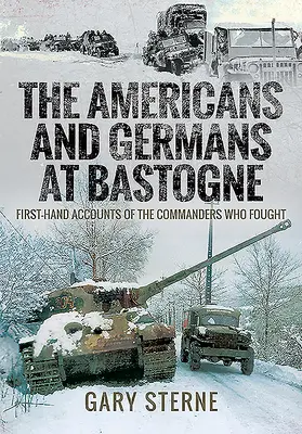 Die Amerikaner und Deutschen in Bastogne: Berichte aus erster Hand von den Kommandanten, die gekämpft haben - The Americans and Germans in Bastogne: First-Hand Accounts from the Commanders Who Fought