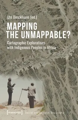 Mapping the Unmappable?: Kartographische Erkundungen mit indigenen Völkern in Afrika - Mapping the Unmappable?: Cartographic Explorations with Indigenous Peoples in Africa