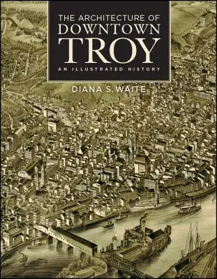 Die Architektur von Downtown Troy: Eine illustrierte Geschichte - The Architecture of Downtown Troy: An Illustrated History