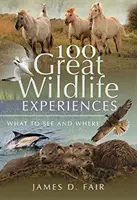 100 großartige Erlebnisse in der Natur: Was und wo man sehen kann - 100 Great Wildlife Experiences: What to See and Where