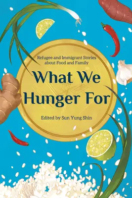 Wonach wir hungern: Geschichten von Flüchtlingen und Einwanderern über Essen und Familie - What We Hunger for: Refugee and Immigrant Stories about Food and Family