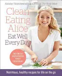 Clean Eating Alice - Jeden Tag gut essen: Nährstoffreiche, gesunde Rezepte für das Leben unterwegs - Clean Eating Alice Eat Well Every Day: Nutritious, Healthy Recipes for Life on the Go