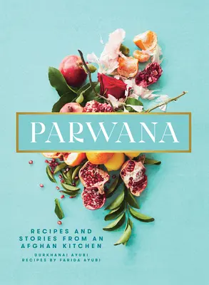 Parwana: Rezepte und Geschichten aus einer afghanischen Küche - Parwana: Recipes and Stories from an Afghan Kitchen