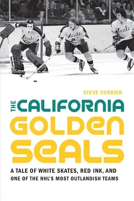 Die Kalifornischen Goldenen Robben: Eine Geschichte von weißen Schlittschuhen, roter Tinte und einem der ungewöhnlichsten Teams der NHL - The California Golden Seals: A Tale of White Skates, Red Ink, and One of the Nhl's Most Outlandish Teams