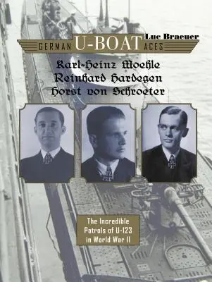 Die deutschen U-Boot-Asse Karl-Heinz Moehle, Reinhard Hardegen & Horst Von Schroeter: Die unglaublichen Patrouillenfahrten von U-123 im Zweiten Weltkrieg - German U-Boat Aces Karl-Heinz Moehle, Reinhard Hardegen & Horst Von Schroeter: The Incredible Patrols of U-123 in World War II