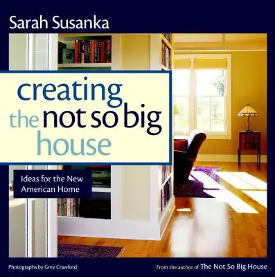 Das nicht so große Haus schaffen: Einblicke und Ideen für das neue amerikanische Zuhause - Creating the Not So Big House: Insights and Ideas for the New American Home