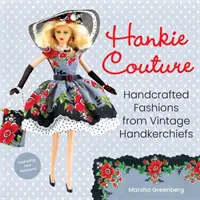 Hankie Couture: Handgefertigte Mode aus alten Taschentüchern (mit neuen Schnittmustern!) - Hankie Couture: Handcrafted Fashions from Vintage Handkerchiefs (Featuring New Patterns!)
