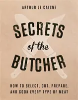 Die Geheimnisse des Metzgers: Wie man jede Art von Fleisch auswählt, schneidet, zubereitet und kocht - Secrets of the Butcher: How to Select, Cut, Prepare, and Cook Every Type of Meat